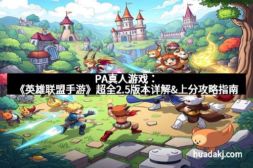 PA真人游戏:《英雄联盟手游》超全2.5版本详解&上分攻略指南 PA真人游戏:《英雄联盟手游》超全2.5版本详解&上分攻略指南