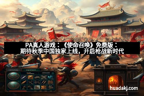 PA真人游戏:《使命召唤》免费版:期待秋季中国独家上线,开启枪战新时代 PA真人游戏:《使命召唤》免费版:期待秋季中国独家上线,开启枪战新时代